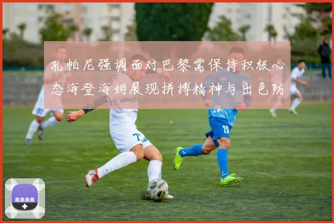 孔帕尼强调面对巴黎需保持积极心态海登海姆展现拼搏精神与出色防守能力