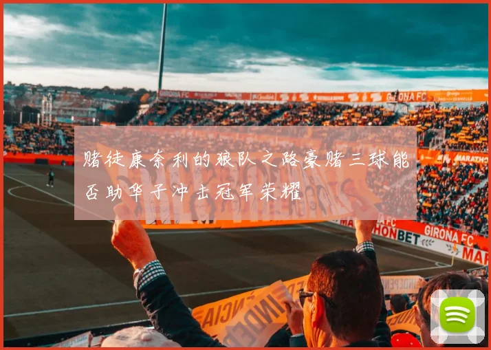 赌徒康奈利的狼队之路豪赌三球能否助华子冲击冠军荣耀