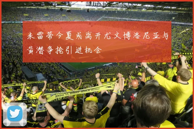 米雷蒂今夏或离开尤文博洛尼亚与黄潜争抢引进机会