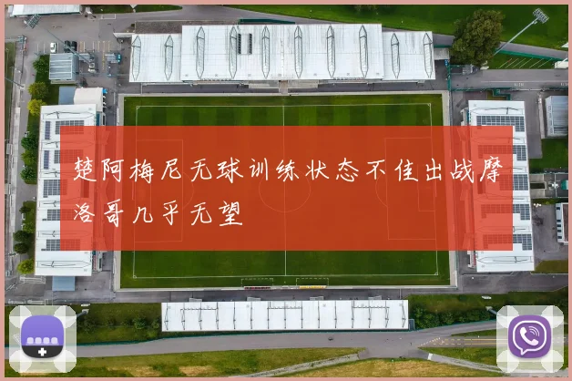 楚阿梅尼无球训练状态不佳出战摩洛哥几乎无望