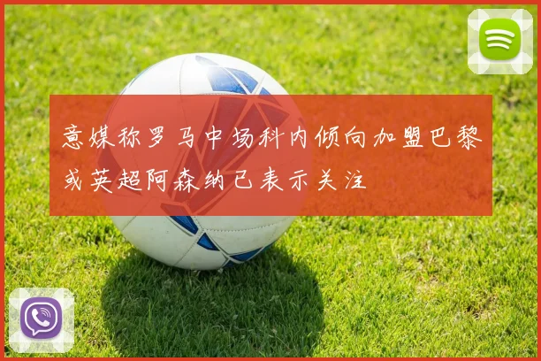 意媒称罗马中场科内倾向加盟巴黎或英超阿森纳已表示关注