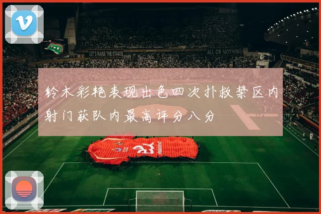 铃木彩艳表现出色四次扑救禁区内射门获队内最高评分八分