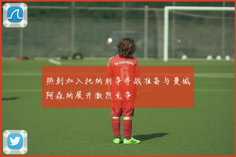 热刺加入托纳利争夺战准备与曼城阿森纳展开激烈竞争