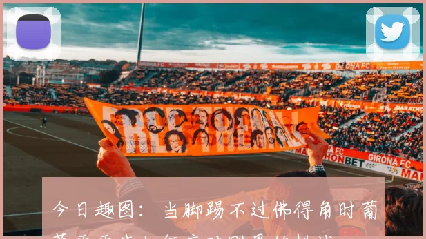 今日趣图：当脚踢不过佛得角时葡萄牙牙齿如何应对刚果的挑战