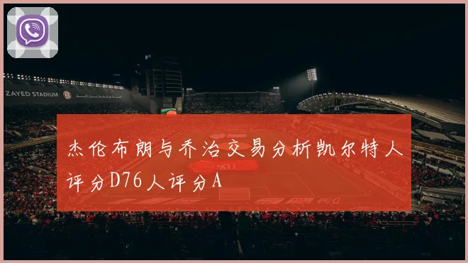 杰伦布朗与乔治交易分析凯尔特人评分D76人评分A