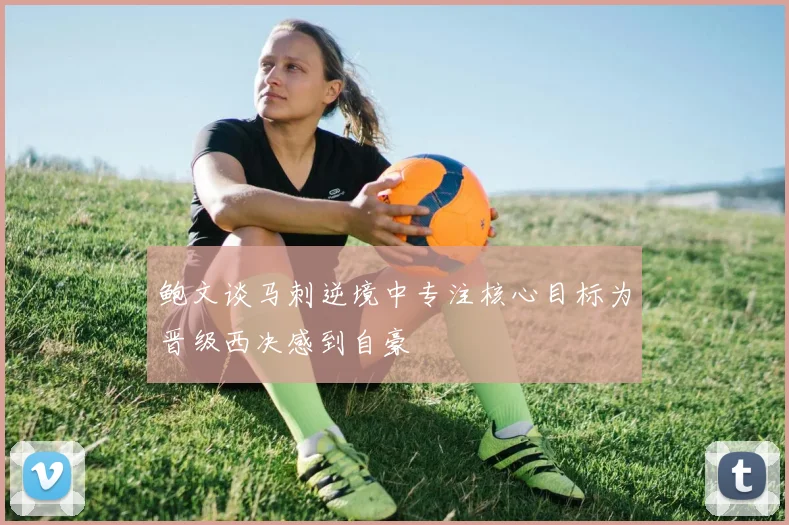 鲍文谈马刺逆境中专注核心目标为晋级西决感到自豪