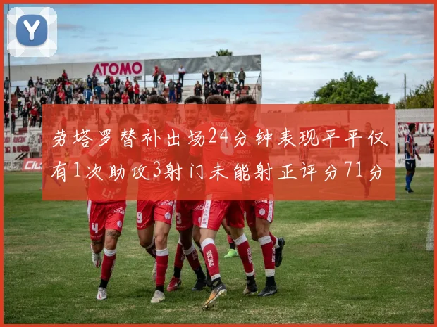 劳塔罗替补出场24分钟表现平平仅有1次助攻3射门未能射正评分71分